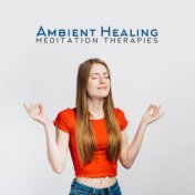 Ambient Healing Meditation Therapies: 2019 Compilation of Fresh New Age Music for Deep Yoga, Healing & Relaxation for Body & Min...