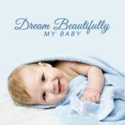 Dream Beautifully My Baby: Sounds for Sleeping, Sweet New Age Lullabies, Peaceful Sleep, Baby Music, Relax After a Day, Wonderfu...