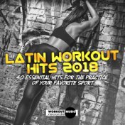 Latin Workout Hits 2018. 40 Essential Hits For The Practice Of Your Favorite Sport