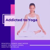Addicted to Yoga: Peaceful Songs and Mood Music for Yoga Poses, Meditation Relax