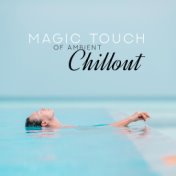 Magic Touch of Ambient Chillout: Compilation of Fully Relaxing Ambient Chill Out Music, Rest & Calm Electronic Sounds, Chilling ...