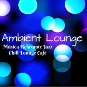 Ambient Lounge - Música Relaxante Jazz Chill Lounge Café para Saude Mental Spa Dia e Noite Romantica