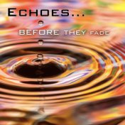 Echoes…Before They Fade