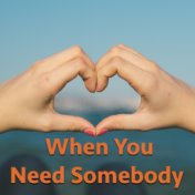 When You Need Somebody