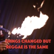 Things Changed But Reggae Is The Same