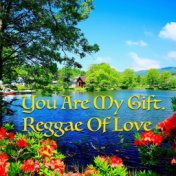 You Are My Gift. Reggae Of Love