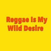 Reggae Is My Wild Desire