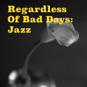 Regardless Of Bad Days: Jazz
