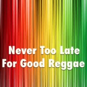 Never Too Late For Reggae