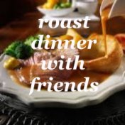 Roast Dinner With Friends