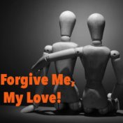 Forgive Me, My Love!