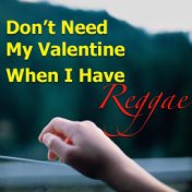 Don't Need My Valentine When I Have Reggae