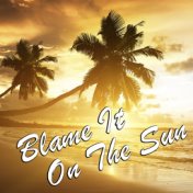 Blame It On The Sun