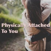 Physically Attached To You