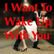 I Want To Wake Up With You