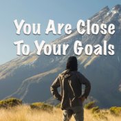 You Are Close To Your Goals