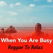 When You Are Busy. Reggae To Relax