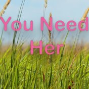 You Need Her