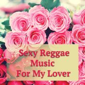 Sexy Reggae Music For My Lover