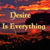 Desire Is Everything