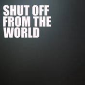 Shut Off From The World