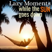 Lazy Moments: While the Sun Goes Down
