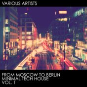 From Moscow To Berlin Minimal Tech House vol. 1