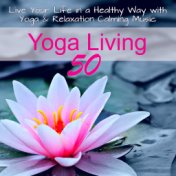Yoga Living 50 - Live Your Life in a Healthy Way with Yoga & Relaxation Calming Music