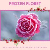 Frozen Floret - Healing Music For Mental Relaxation