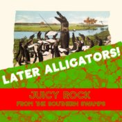 Later Alligators! Juicy Rock From The Southern Swamps