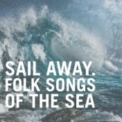 Sail Away. Folk Songs Of The Sea