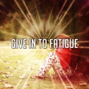 Give In To Fatigue