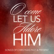 O Come Let Us Adore Him: Songs of Christmas Past & Present