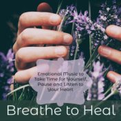Breathe to Heal – Emotional Music to Take Time for Yourself, Pause and Listen to Your Heart