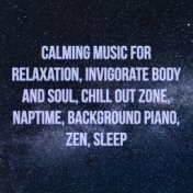 Calming Music for Relaxation, Invigorate Body and Soul, Chill Out Zone, Naptime, Background Piano, Zen, Sleep