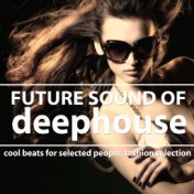 Future Sound of Deephouse (Cool Beats for Selected People, Fashion Selection)