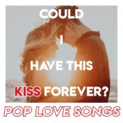 Could I have this Kiss Forever? Pop Love Songs