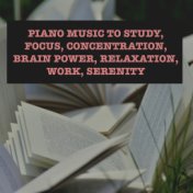 Piano Music to Study, Focus, Concentration, Brain Power, Relaxation, Work, Serenity