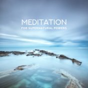 Meditation for Supernatural Powers: Knowledge of the Past, Powers of Healing, Telepathy, Visions of Other Lands, Seeing the Futu...