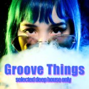 Groove Things (Selected Deep House Only)