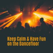 Keep Calm & Have Fun on the Dancefloor: 2019 EDM Chillout Dance Music Mix, Ultimate Party Set, Dancing All Night Long in the Clu...