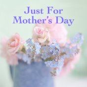 Just For Mother's Day