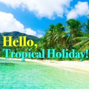 Hello, Tropical Holiday!