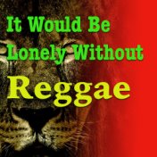 It Would Be Lonely Without Reggae