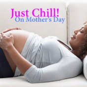 Just Chill! On Mother's Day