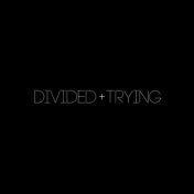 Divided + Trying