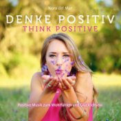 Denke Positiv - Think positive (Positive Musik zum Wohlfühlen und Glücklichsein)