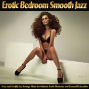 Erotic Bedroom Smooth Jazz, Vol. 1 (Sexy and Soulful Jazz Lounge Music for Intimate Erotic Moments and Sensual Relaxation)