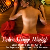 Tantric Lounge Massage (Sexy Erotic Chill Music To Improve Your Love Life Forever)