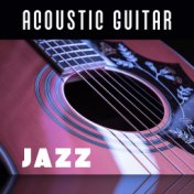 Acoustic Guitar Jazz – Instrumental Jazz, Relaxing Guitar & Piano, Smooth Jazz Music, Best Background for Café, Restaurant